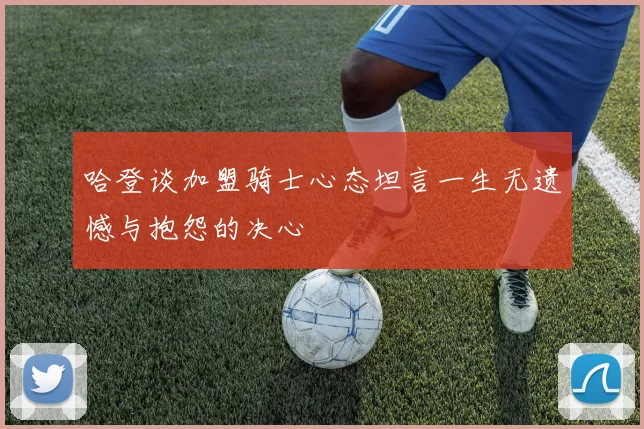哈登谈加盟骑士心态坦言一生无遗憾与抱怨的决心