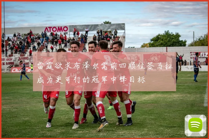 雷霆欲求布泽尔需前四顺位签马拉成为更可行的冠军中锋目标