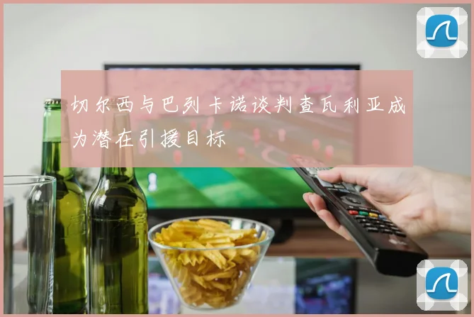 切尔西与巴列卡诺谈判查瓦利亚成为潜在引援目标