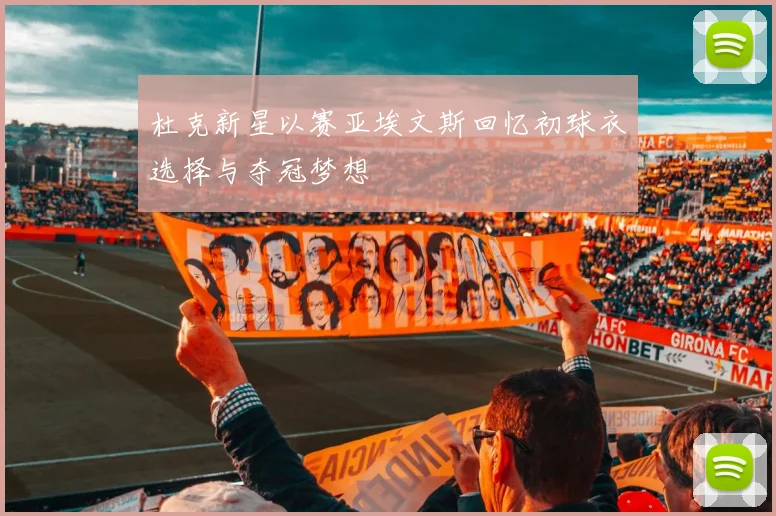 杜克新星以赛亚埃文斯回忆初球衣选择与夺冠梦想