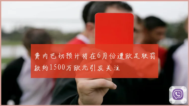 费内巴切预计将在6月份遭欧足联罚款约1500万欧元引发关注
