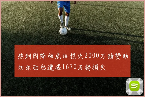 热刺因降级危机损失2000万镑赞助切尔西也遭遇1670万镑损失