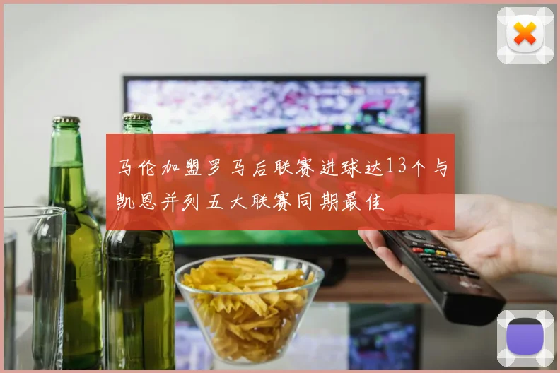 马伦加盟罗马后联赛进球达13个与凯恩并列五大联赛同期最佳