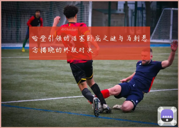 哈登引领的活塞卧底之谜与马刺悬念揭晓的终极对决