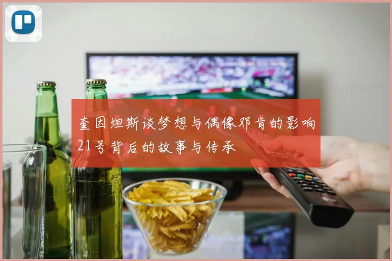 奎因坦斯谈梦想与偶像邓肯的影响21号背后的故事与传承