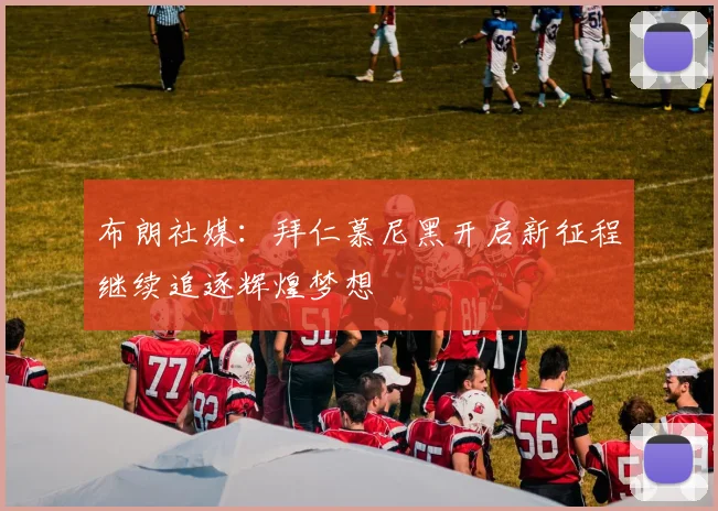 布朗社媒：拜仁慕尼黑开启新征程继续追逐辉煌梦想