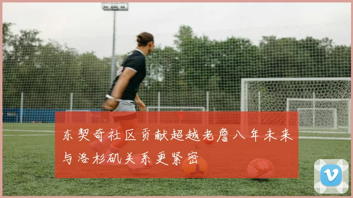 东契奇社区贡献超越老詹八年未来与洛杉矶关系更紧密