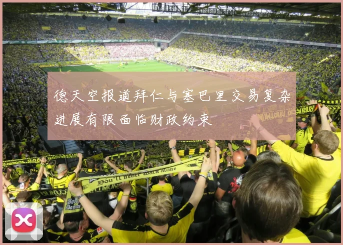 德天空报道拜仁与塞巴里交易复杂进展有限面临财政约束