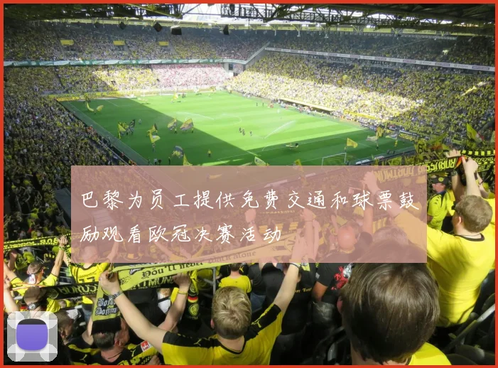 巴黎为员工提供免费交通和球票鼓励观看欧冠决赛活动