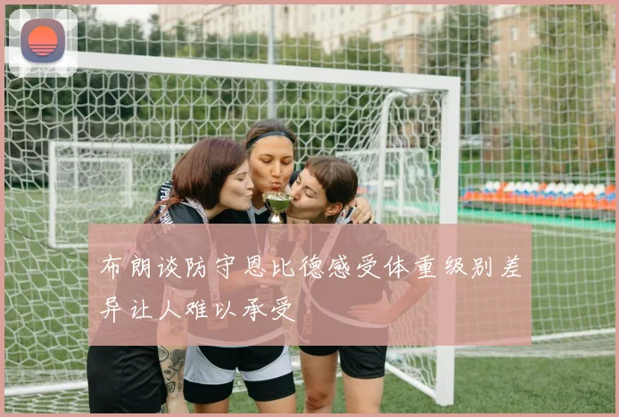 布朗谈防守恩比德感受体重级别差异让人难以承受